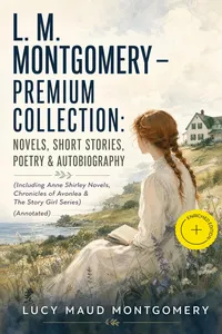 L. M. MONTGOMERY – Premium Collection: Novels, Short Stories, Poetry & Autobiography
