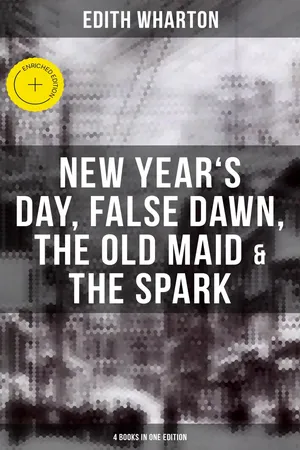 Edith Wharton: New Year's Day, False Dawn, The Old Maid & The Spark (4 Books in One Edition)