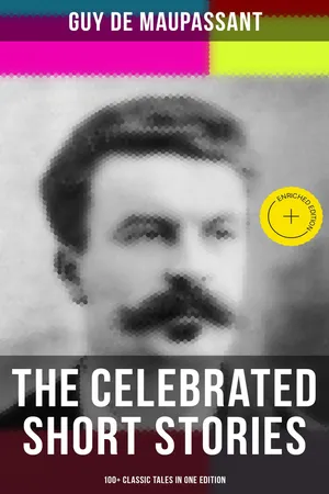 The Celebrated Short Stories of Guy de Maupassant: 100+ Classic Tales in One Edition