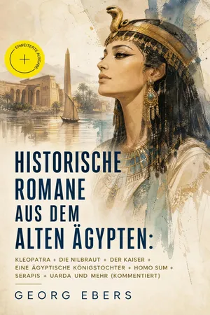 Historische Romane aus dem alten Ägypten: Kleopatra + Die Nilbraut + Der Kaiser + Eine ägyptische Königstochter + Homo sum + Serapis + Uarda und mehr (Kommentiert)