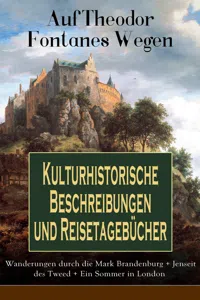 Auf Theodor Fontanes Wegen - Kulturhistorische Beschreibungen und Reisetagebücher: Wanderungen durch die Mark Brandenburg + Jenseit des Tweed + Ein Sommer in London_cover