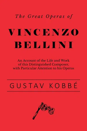 The Great Operas of Vincenzo Bellini - An Account of the Life and Work of this Distinguished Composer, with Particular Attention to his Operas