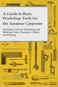 A Guide to Basic Workshop Tools for the Amateur Carpenter - Including Tools for Measuring and Marking, Saws, Hammers, Chisels and Planning_cover