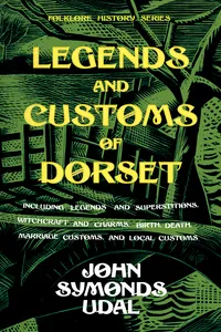 Legends and Customs of Dorset - Including Legends and Superstitions, Witchcraft and Charms, Birth, Death, Marriage Customs, and Local Customs_cover