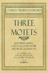 Three Motets - Justorum Animæ, Cœlos Ascendit Hodie and Beati Quorum Via - Set to Music for Soprano, Alto, Tenor, Bass, Chorus and Organ - Op.38_cover