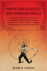 Indian Club Exercises and Exhibition Drills - Arranged for the Use of Teachers and Pupils in High School Classes, Academies, Private Schools, Colleges, Gymnasiums, Normal Schools, Etc._cover