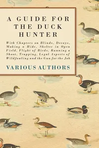 A Guide for the Duck Hunter - With Chapters on Blinds, Decoys, Making a Hide, Shelter in Open Field, Flight of Birds, Running a Shoot, Trapping, Legal Aspects of Wildfowling and the Gun for the Job_cover