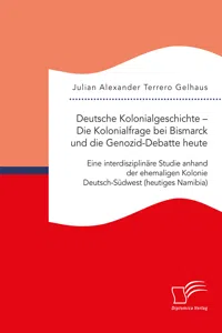 Deutsche Kolonialgeschichte – Die Kolonialfrage bei Bismarck und die Genozid-Debatte heute: Eine interdisziplinäre Studie anhand der ehemaligen Kolonie Deutsch-Südwest_cover