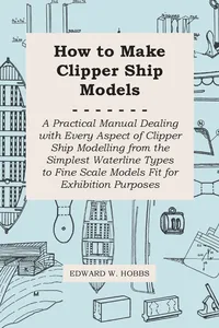 How to Make Clipper Ship Models - A Practical Manual Dealing with Every Aspect of Clipper Ship Modelling from the Simplest Waterline Types to Fine Scale Models Fit for Exhibition Purposes_cover