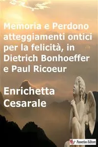 Memoria e Perdono, atteggiamenti ontici per la felicità, in Dietrich Bonhoeffer e Paul Ricoeur_cover