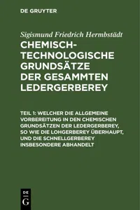 Welcher die allgemeine Vorbereitung in den chemischen Grundsätzen der Ledergerberey, so wie die Lohgerberey überhaupt, und die Schnellgerberey insbesondere abhandelt_cover