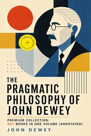The Pragmatic Philosophy of John Dewey β Premium Collection: 20+ Books in One Volume (Annotated)