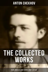 The Collected Works of Anton Chekhov: Plays, Novellas, Short Stories, Diary & Letters_cover