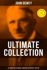 John Dewey - Ultimate Collection: 40+ Works on Psychology, Education, Philosophy & Politics