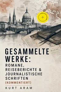 Gesammelte Werke: Romane, Reiseberichte & Journalistische Schriften