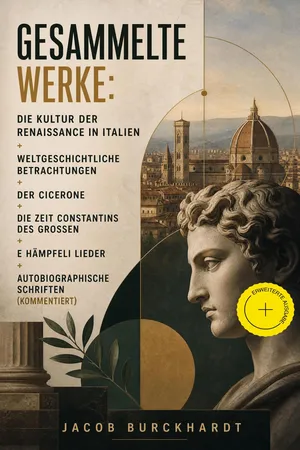 Gesammelte Werke: Die Kultur der Renaissance in Italien + Weltgeschichtliche Betrachtungen + Der Cicerone + Die Zeit Constantins des Großen + E Hämpfeli Lieder + Autobiographische Schriften (Kommentiert)