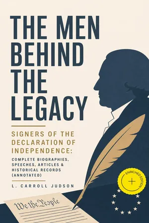 The Men Behind the Legacy - Signers of the Declaration of Independence: Complete Biographies, Speeches, Articles & Historical Records (Annotated)