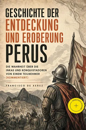 Geschichte der Entdeckung und Eroberung Perus: Die Wahrheit über die Inkas und Konquistadoren von einem Teilnehmer (Kommentiert)