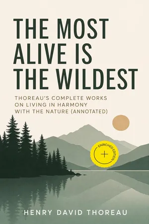The Most Alive is the Wildest – Thoreau's Complete Works on Living in Harmony with the Nature (Annotated)