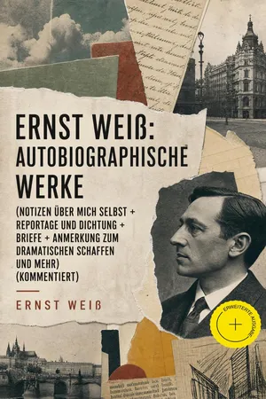 Ernst Weiß: Autobiographische Werke (Notizen über mich selbst + Reportage und Dichtung + Briefe + Anmerkung zum dramatischen Schaffen und mehr) (Kommentiert)