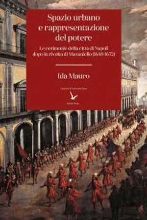 Spazio urbano e rappresentazione del potere : Le cerimonie della città di Napoli dopo la rivolta di Masaniello (1648-1672) (Volume 28)