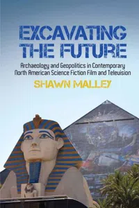 Excavating the Future : Archaeology and Geopolitics in Contemporary North American Science Fiction Film and Television_cover