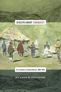 Disciplinary Conquest : U.S. Scholars in South America, 1900–1945_cover