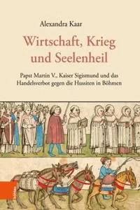 Wirtschaft, Krieg und Seelenheil : Papst Martin V., Kaiser Sigismund und das Handelsverbot gegen die Hussiten in Böhmen_cover