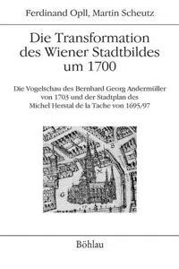 Die Transformation des Wiener Stadtbildes um 1700 : Die Vogelschau des Bernhard Georg Andermüller von 1703 und der Stadtplan des Michel Herstal de la Tache von 1695/97_cover