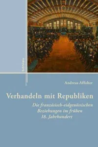 Verhandeln mit Republiken : Die französisch-eidgenössischen Beziehungen im frühen 18. Jahrhundert_cover