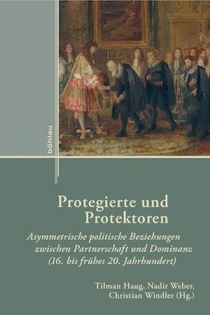 Protegierte und Protektoren : Asymmetrische politische Beziehungen zwischen Partnerschaft und Dominanz (16. bis frühes 20. Jahrhundert)