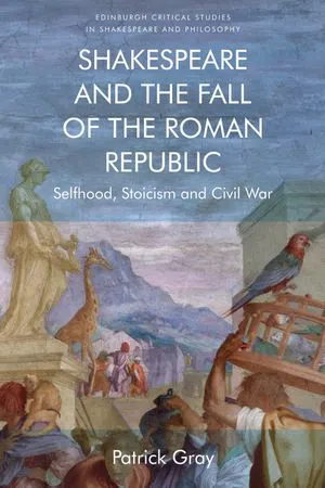 Shakespeare and the Fall of the Roman Republic : Selfhood, Stoicism and Civil War