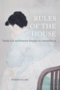 Rules of the House : Family Law and Domestic Disputes in Colonial Korea_cover