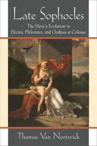 Late Sophocles : The Hero's Evolution in Electra, Philoctetes, and Oedipus at Colonus_cover