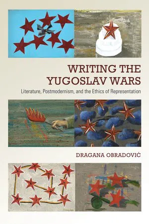 Writing the Yugoslav Wars : Literature, Postmodernism, and the Ethics of Representation