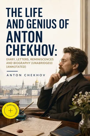 The Life and Genius of Anton Chekhov: Diary, Letters, Reminiscences and Biography (Unabridged) (Annotated)