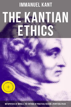 The Kantian Ethics: Metaphysics of Morals, The Critique of Practical Reason & Perpetual Peace