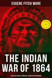 The Indian War of 1864: Events in Kansas, Nebraska, Colorado and Wyoming_cover