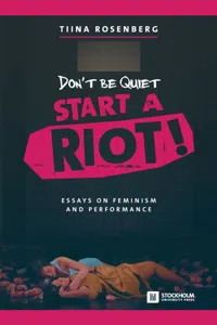 Don't Be Quiet, Start a Riot! Essays on Feminism and Performance_cover