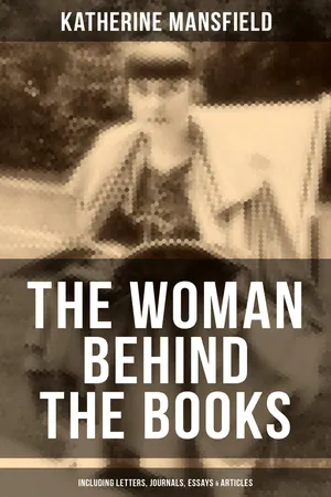 Katherine Mansfield, The Woman Behind The Books (Including Letters, Journals, Essays & Articles)
