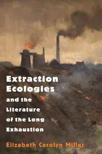 Extraction Ecologies and the Literature of the Long Exhaustion_cover