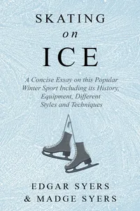 Skating on Ice - A Concise Essay on this Popular Winter Sport Including its History, Literature and Specific Techniques with Useful Diagrams_cover