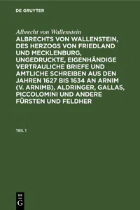 Albrecht von Wallenstein: Albrechts von Wallenstein, des Herzogs von Friedland und Mecklenburg, ungedruckte, eigenhändige vertrauliche Briefe und amtliche Schreiben aus den Jahren 1627 bis 1634 an Arnim, Aldringer, Gallas, Piccolomini und andere Fürsten und Feldher. Teil 1_cover