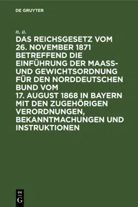 Das Reichsgesetz vom 26. November 1871 betreffend die Einführung der Maaß- und Gewichtsordnung für den Norddeutschen Bund vom 17. August 1868 in Bayern mit den zugehörigen Verordnungen, Bekanntmachungen und Instruktionen_cover