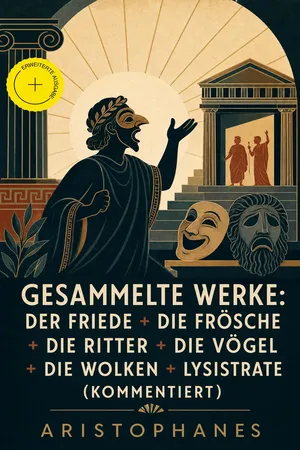 Gesammelte Werke: Der Friede + Die Frösche + Die Ritter + Die Vögel + Die Wolken + Lysistrate (Kommentiert)
