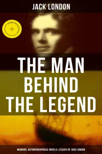 The Man behind the Legend: Memoirs, Autobiographical Novels & Essays of Jack London_cover