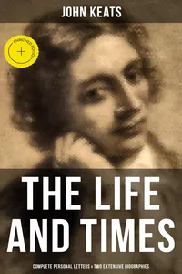 The Life and Times of John Keats: Complete Personal letters & Two Extensive Biographies_cover