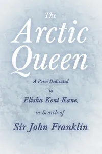The Arctic Queen - A Poem Dedicated to Elisha Kent Kane, in Search of Sir John Franklin_cover