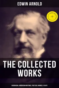 The Collected Works of Edwin Arnold: Buddhism & Hinduism Writings, Poetical Works & Plays_cover