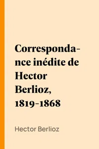 Correspondance inédite de Hector Berlioz, 1819-1868_cover